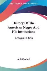 History Of The American Negro And His Institutions - Caldwell A. B.