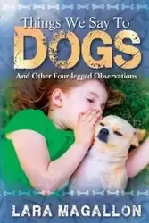 Things We Say to Dogs - Lara Magallon