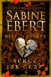 Miecz i korona T.4 Serce jak głaz - Sabine Ebert