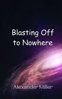 Blasting Off to Nowhere - Alexander Miller