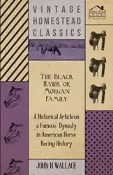 The Black Hawk or Morgan Family - A Historical Article on a Famous Dynasty in American Horse Racing History - Wallace John H