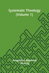Systematic Theology (Volume 1) - Augustus Hopkins Strong