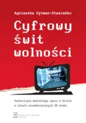 Cyfrowy świt wolności. Technologie medialnego... - Agnieszka Dytman-Stasieńko