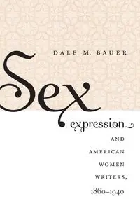 Sex Expression and American Women Writers, 1860-1940 - Dale M. Bauer