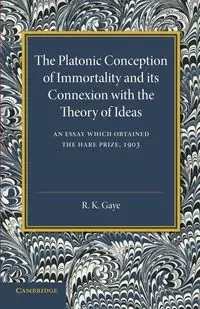 The Platonic Conception of Immortality and Its Connexion with the Theory of Ideas - Gaye R. K.