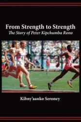 From Strength to Strength. The Story of Peter Kipchumba Rono - Seroney Kibny'aanko