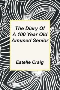 The Diary of a 100 Year Old Amused Senior - Craig Estelle