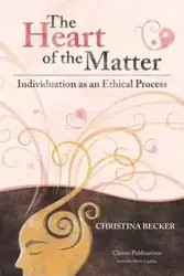 The Heart of the Matter- Individuation as an Ethical Process, 2nd Edition - Christina Becker