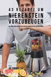 43 Rezepte um Nierenstein vorzubeugen - Joe Correa
