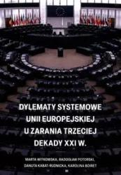 Dylematy systemowe Unii Europejskiej u zarania trzeciej dekady XXI w. - Marta Witkowska, Radosław Potorski, Danuta Kabat-Rudnicka, Karolina Boiret
