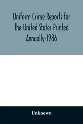 Uniform Crime Reports for the United States Printed Annually-1986 - Unknown