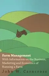 Farm Management - With Information on the Business, Marketing and Economics of Running a Farm - Various