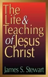 The Life and Teaching of Jesus Christ - Stewart James S.