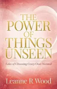 The Power of Things Unseen - Leanne R. Wood