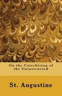 On the Catechising of the Uninstructed - Augustine St.