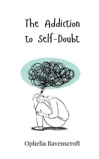 The Addiction to Self-Doubt - Ophelia Ravenscroft