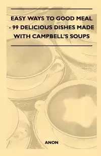 Easy Ways to Good Meal - 99 Delicious Dishes Made With Campbell's Soups - Anon