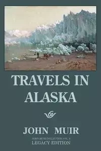 Travels In Alaska - Legacy Edition - John Muir
