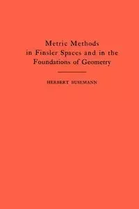 Metric Methods of Finsler Spaces and in the Foundations of Geometry - Herbert Busemann