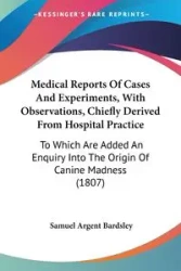 Medical Reports Of Cases And Experiments, With Observations, Chiefly Derived From Hospital Practice - Samuel Bardsley Argent