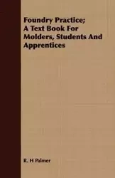 Foundry Practice; A Text Book For Molders, Students And Apprentices - Palmer R. H