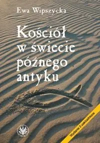 Kościół w świecie późnego antyku - Ewa Wipszycka