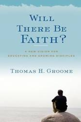 Will There Be Faith? - Thomas H. Groome