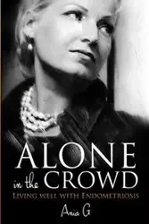 Alone in the Crowd - Living Well with Endometriosis - G Ania