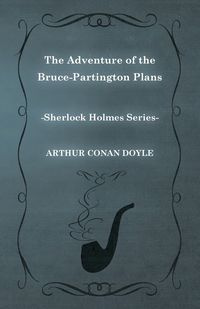 The Adventure of the Bruce-Partington Plans - A Sherlock Holmes Short Story - Arthur Conan Doyle