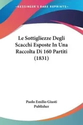 Le Sottigliezze Degli Scacchi Esposte In Una Raccolta Di 160 Partiti (1831) - Emilio Paolo Giusti Publisher
