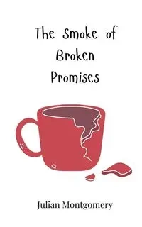 The Smoke of Broken Promises - Julian Montgomery