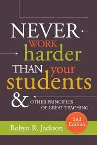 Never Work Harder Than Your Students and Other Principles of Great Teaching - Jackson Robyn R