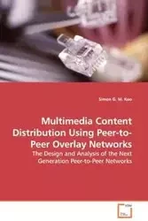 Multimedia Content Distribution Using Peer-to-Peer Overlay Networks - The Design and Analysis of the Next Generation Peer-to-Peer Networks - Simon Koo