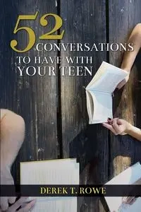 52 Conversations to Have With Your Teen - Derek T. Rowe