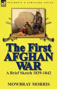 The First Afghan War - Morris Mowbray