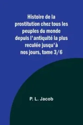 Histoire de la prostitution chez tous les peuples du monde depuis l'antiquité la plus reculée jusqu'à nos jours, tome 3/6 - Jacob P. L.