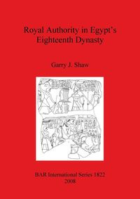 Royal Authority in Egypt's Eighteenth Dynasty - Shaw Garry  J.