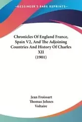 Chronicles Of England France, Spain V2, And The Adjoining Countries And History Of Charles XII (1901) - Jean Froissart