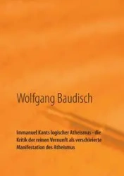Immanuel Kants logischer Atheismus - die Kritik der reinen Vernunft als verschleierte Manifestation des Atheismus - Baudisch Wolfgang