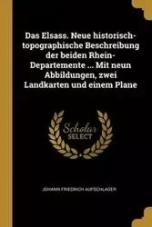 Das Elsass. Neue historisch-topographische Beschreibung der beiden Rhein-Departemente ... Mit neun Abbildungen, zwei Landkarten und einem Plane - Aufschlager Johann Friedrich