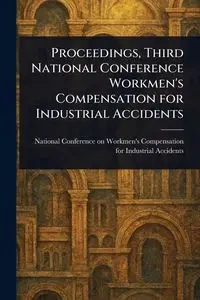 Proceedings, Third National Conference Workmen's Compensation for Industrial Accidents - Accidents National Conference on Wor...