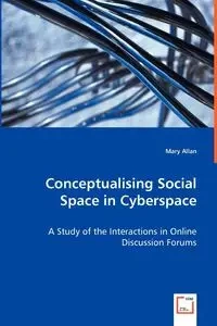 Conceptualising Social Space in Cyberspace - A Study of the Interactions in Online Discussion Forums - Allan Mary