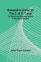 Sometub's Cruise on the C. & O. Canal; The narrative of a motorboat vacation in the heart of Maryland - John Cowan Pryor