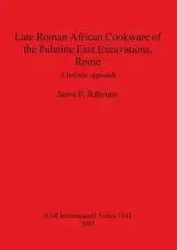 Late Roman African Cookware of the Palatine East Excavations, Rome - Ikäheimo Janne P.
