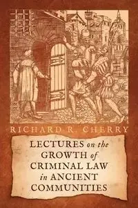 Lectures on the Growth of Criminal Law in Ancient Communities - Cherry Richard R.