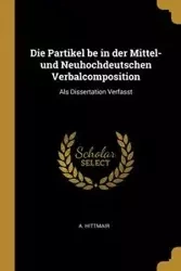 Die Partikel be in der Mittel- und Neuhochdeutschen Verbalcomposition - Hittmair A.