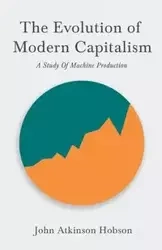The Evolution Of Modern Capitalism - A Study Of Machine Production - John Hobson Atkinson
