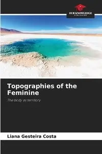 Topographies of the Feminine - Liana Gesteira Costa