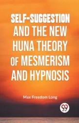 Self-Suggestion And The New Huna Theory Of Mesmerism And Hypnosis - Long Max Freedom