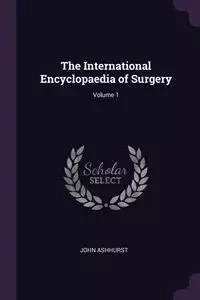 The International Encyclopaedia of Surgery; Volume 1 - John Ashhurst